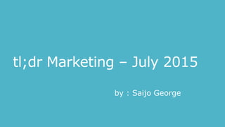 tl;dr Marketing – July 2015
by : Saijo George
 