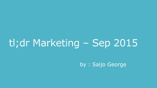 tl;dr Marketing – Sep 2015
by : Saijo George
 