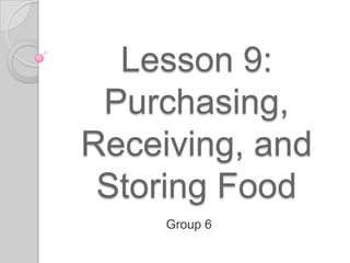 Lesson 9:
Purchasing,
Receiving, and
Storing Food
Group 6
 
