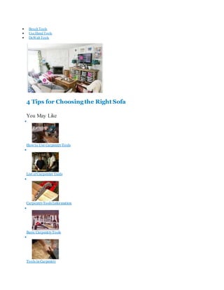  Bosch Tools
 Use Hand Tools
 DeWalt Tools
ViewBlogPost
4 Tips for Choosingthe Right Sofa
You May Like

How to Use CarpentryTools

List ofCarpenter Tools

CarpentryToolsInformation

Basic CarpentryTools

Tools in Carpentry
 