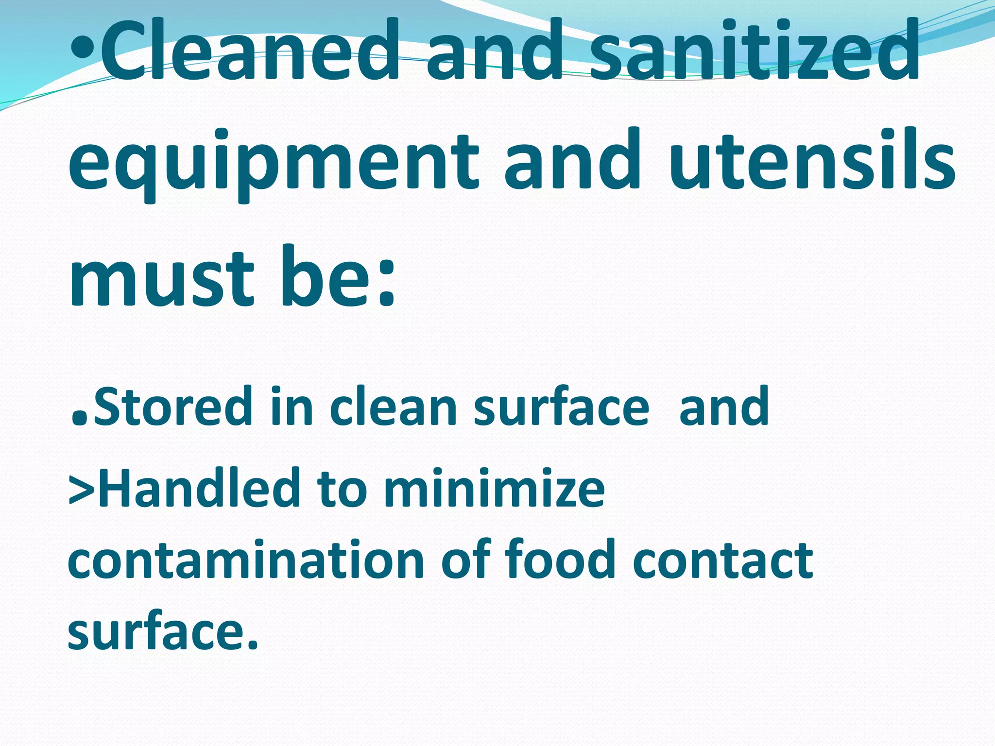 •Cleaned and sanitized
equipment and utensils
must be:
.Stored in clean surface and
>Handled to minimize
contamination of food contact
surface.