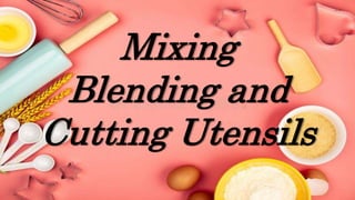 Mixing
Blending and
Cutting Utensils
 