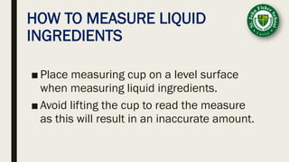 HOW TO MEASURE LIQUID
INGREDIENTS
■ Place measuring cup on a level surface
when measuring liquid ingredients.
■ Avoid lifting the cup to read the measure
as this will result in an inaccurate amount.
 