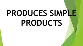 PRODUCES SIMPLE
PRODUCTS
 