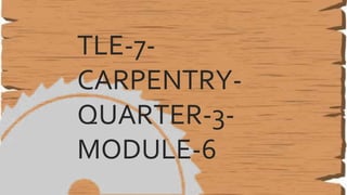 TLE-7-
CARPENTRY-
QUARTER-3-
MODULE-6
 