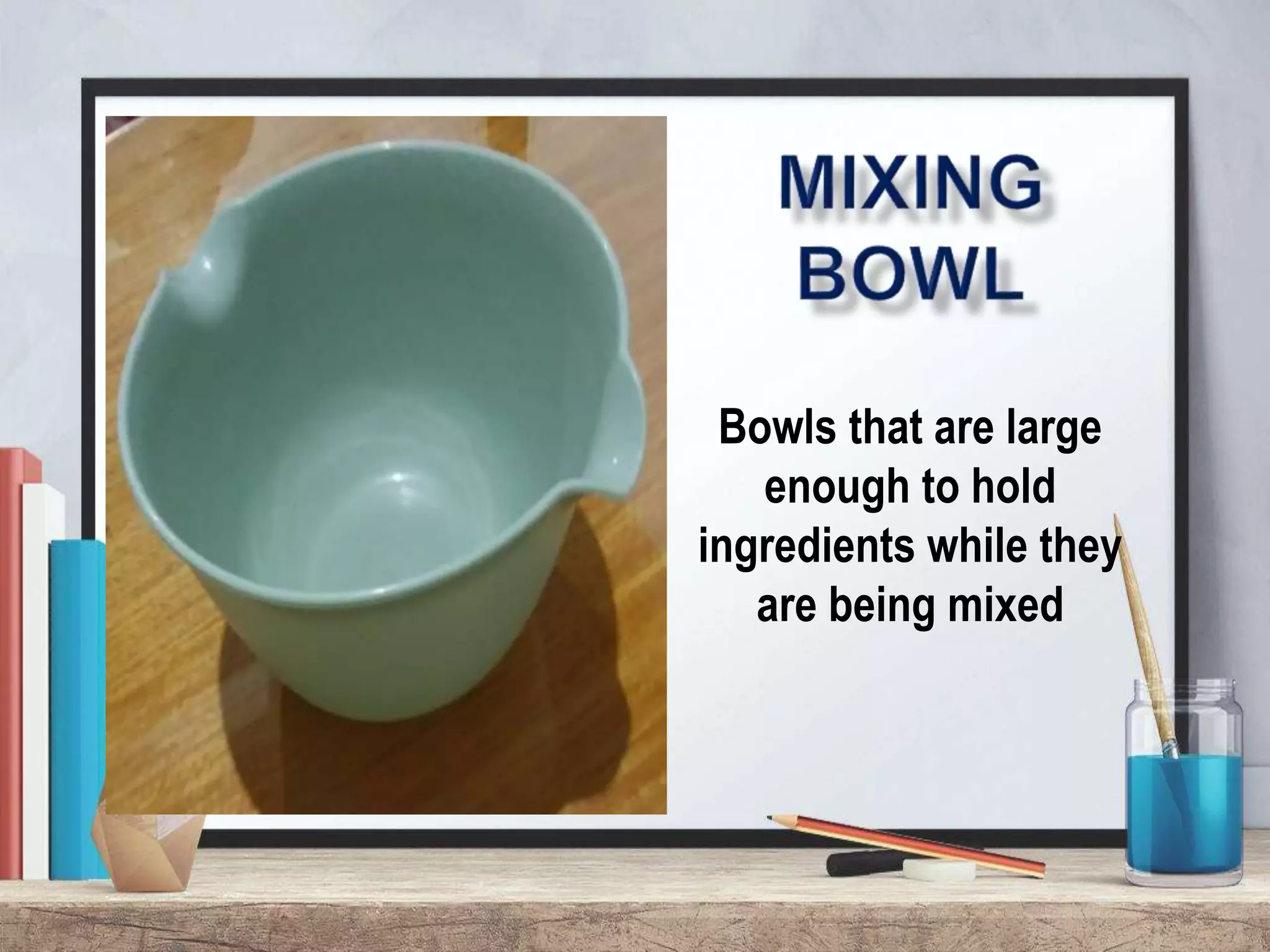 Bowls that are large
enough to hold
ingredients while they
are being mixed
 
