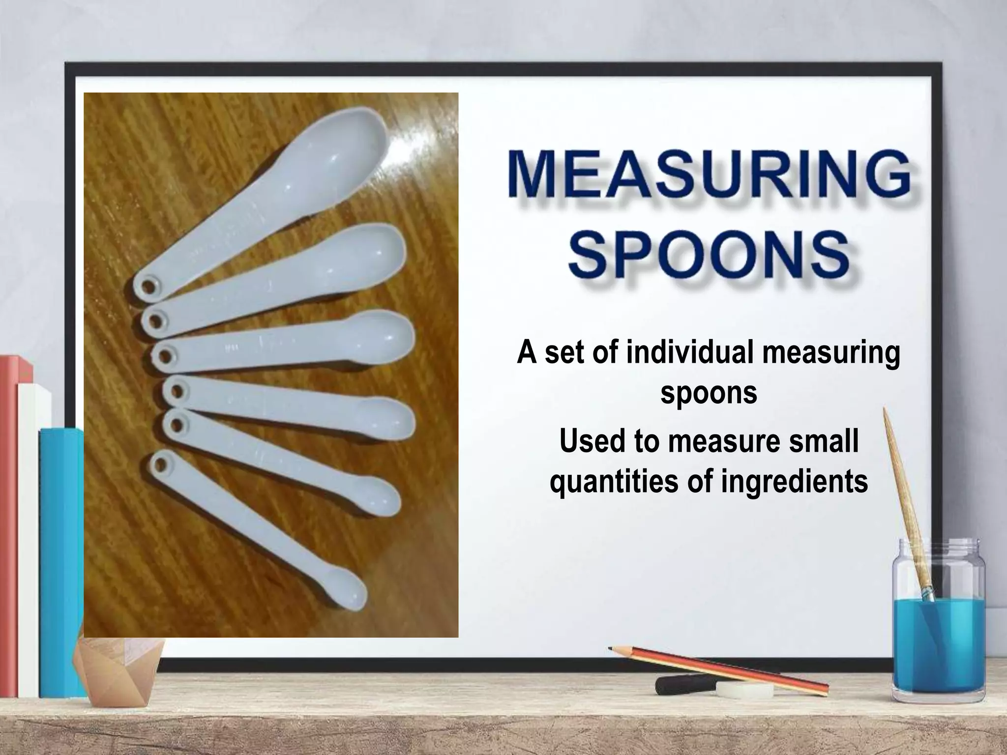 A set of individual measuring
spoons
Used to measure small
quantities of ingredients
 