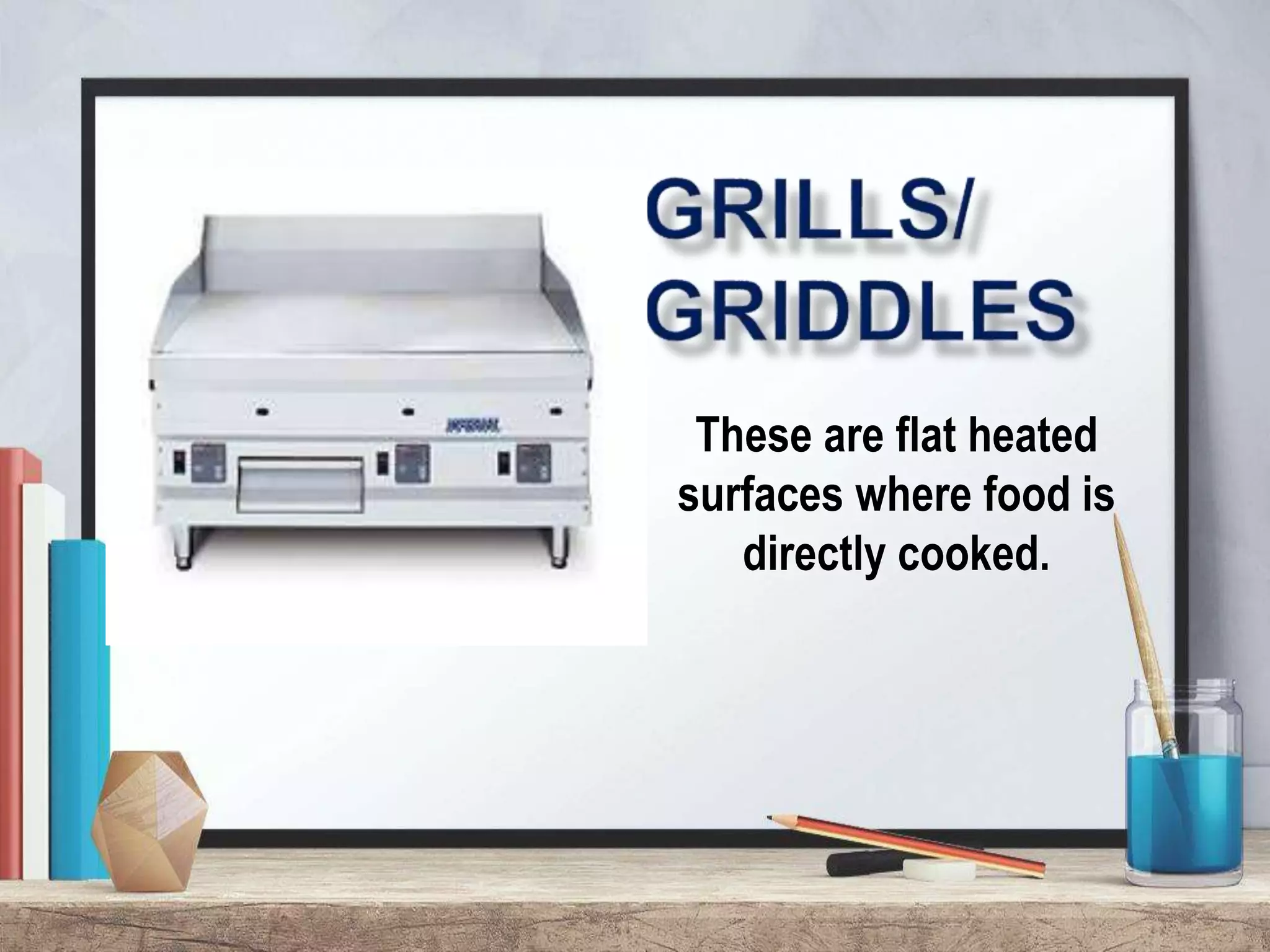 These are flat heated
surfaces where food is
directly cooked.
 