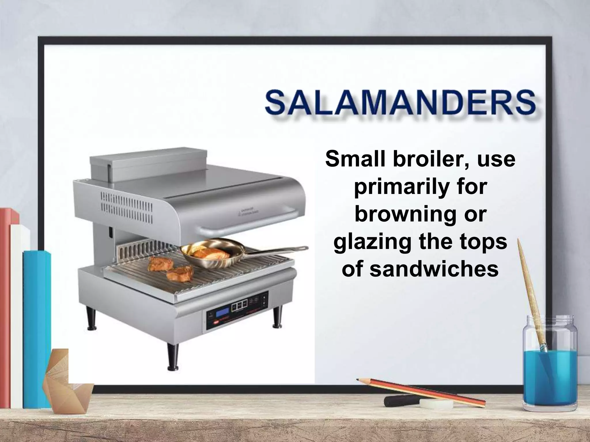 Small broiler, use
primarily for
browning or
glazing the tops
of sandwiches
 