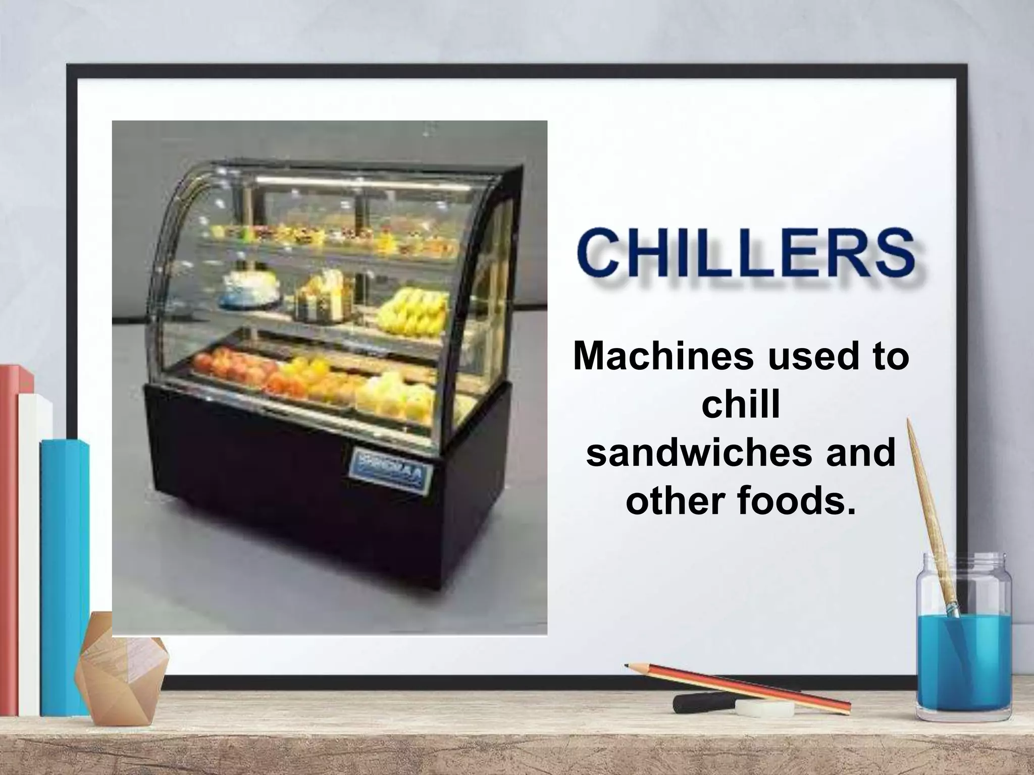 Machines used to
chill
sandwiches and
other foods.
 
