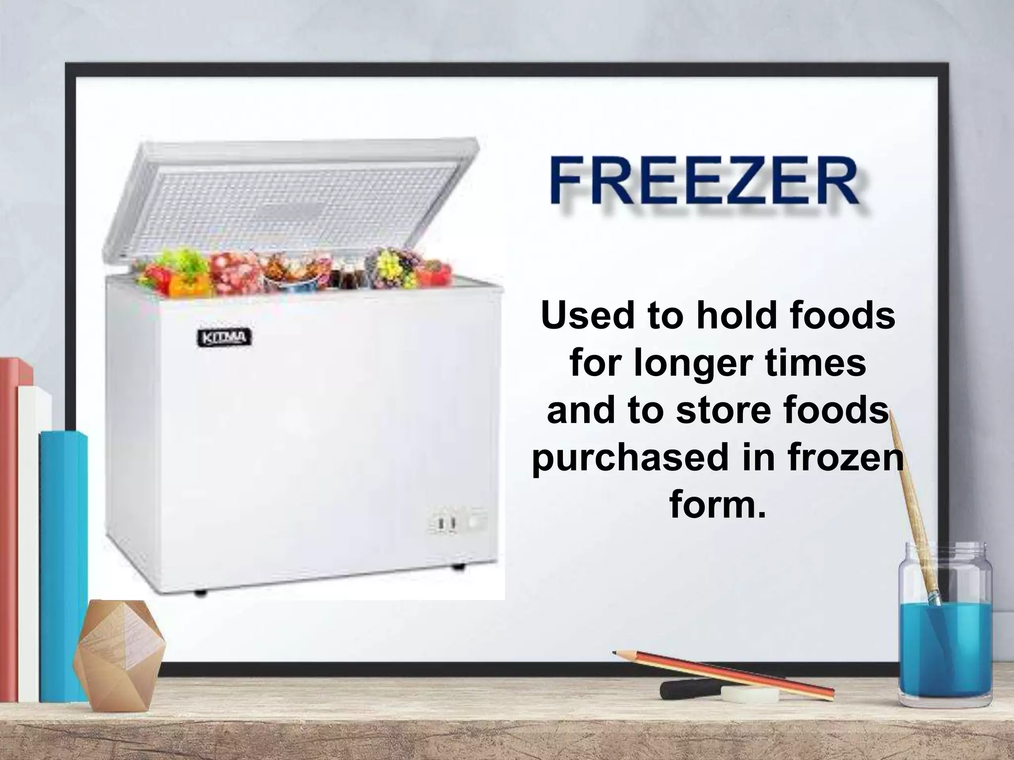 Used to hold foods
for longer times
and to store foods
purchased in frozen
form.
 