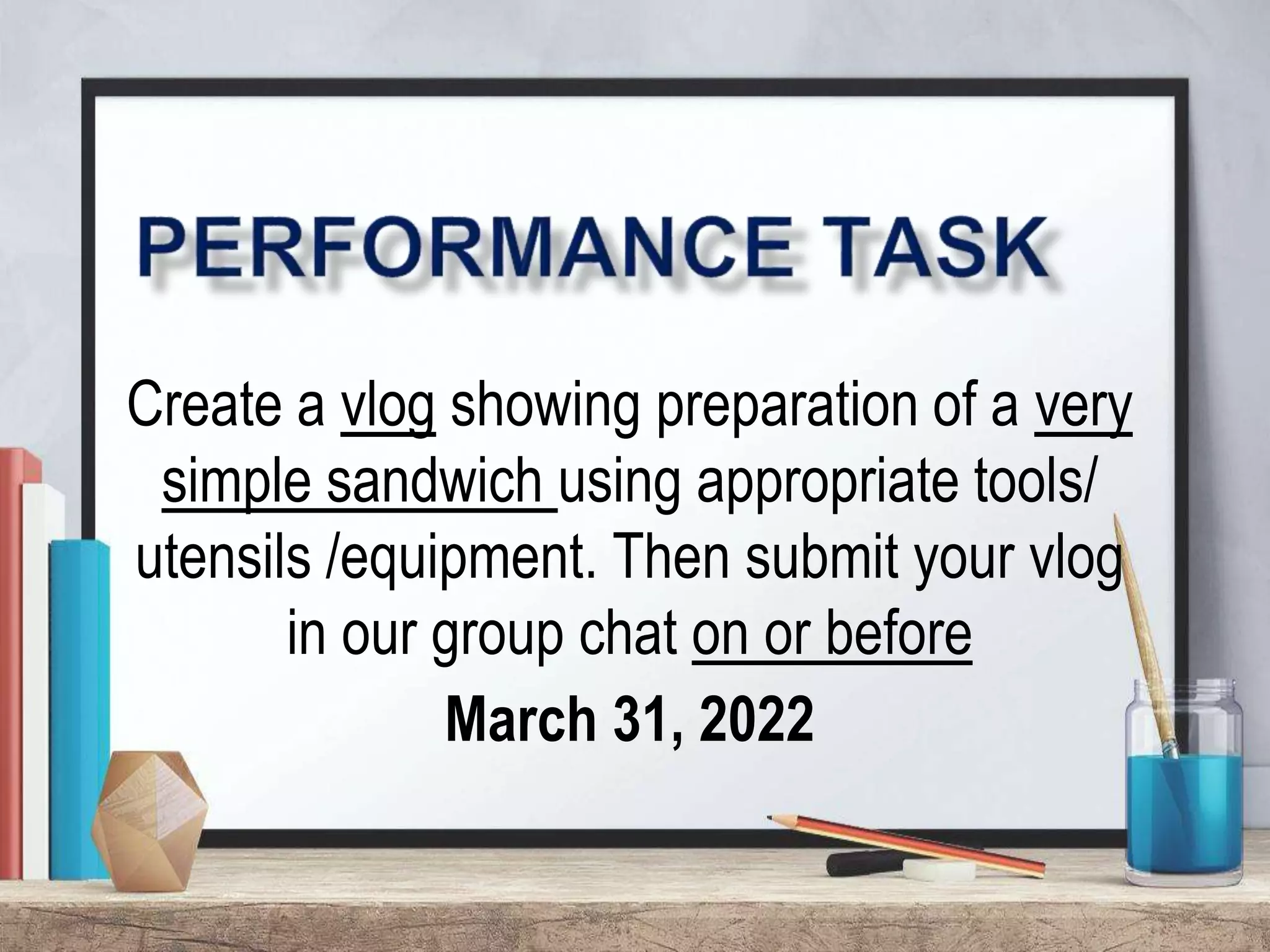 Create a vlog showing preparation of a very
simple sandwich using appropriate tools/
utensils /equipment. Then submit your vlog
in our group chat on or before
March 31, 2022
 