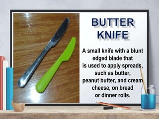 A small knife with a blunt
edged blade that
is used to apply spreads,
such as butter,
peanut butter, and cream
cheese, on bread
or dinner rolls.
 