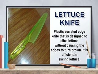 Plastic serrated edge
knife that is designed to
slice lettuce
without causing the
edges to turn brown. It is
efficient in
slicing lettuce.
 