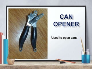 Used to open cans
 
