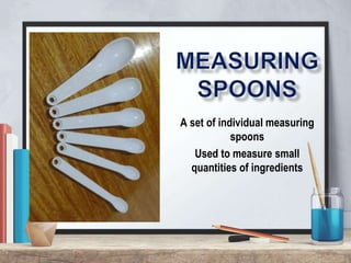 A set of individual measuring
spoons
Used to measure small
quantities of ingredients
 