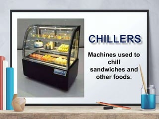 Machines used to
chill
sandwiches and
other foods.
 