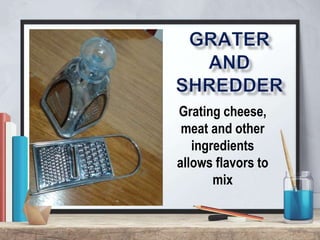Grating cheese,
meat and other
ingredients
allows flavors to
mix
 