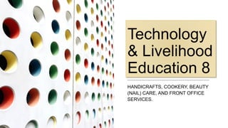 Technology
& Livelihood
Education 8
HANDICRAFTS, COOKERY, BEAUTY
(NAIL) CARE, AND FRONT OFFICE
SERVICES.
 
