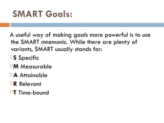SMART Goals:
A useful way of making goals more powerful is to use
the SMART mnemonic. While there are plenty of
variants, ...