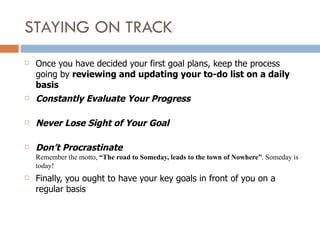 STAYING ON TRACK
   Once you have decided your first goal plans, keep the process
    going by reviewing and updating you...