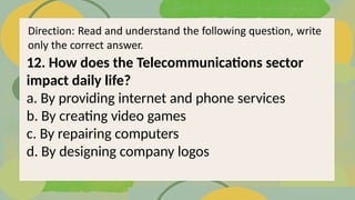 12. How does the Telecommunications sector
impact daily life?
a. By providing internet and phone services
b. By creating video games
c. By repairing computers
d. By designing company logos
 