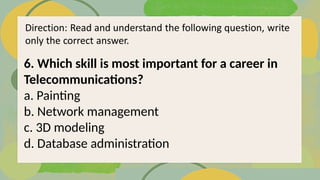 6. Which skill is most important for a career in
Telecommunications?
a. Painting
b. Network management
c. 3D modeling
d. Database administration
 