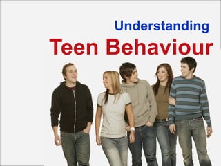 Understanding
Teen Behaviour
 