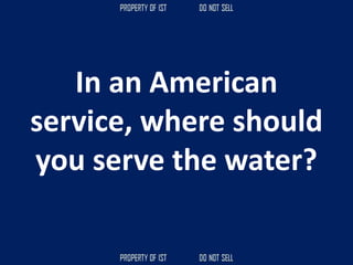 In an American
service, where should
you serve the water?
 