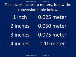 To convert inches to meters, follow the
conversion table below.
1 inch 0.025 meter
2 inches 0.050 meter
3 inches 0.075 meter
4 inches 0.10 meter
 