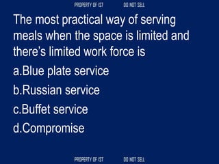 The most practical way of serving
meals when the space is limited and
there’s limited work force is
a.Blue plate service
b.Russian service
c.Buffet service
d.Compromise
 
