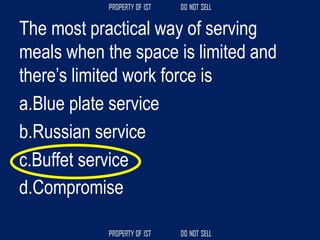 The most practical way of serving
meals when the space is limited and
there’s limited work force is
a.Blue plate service
b.Russian service
c.Buffet service
d.Compromise
 