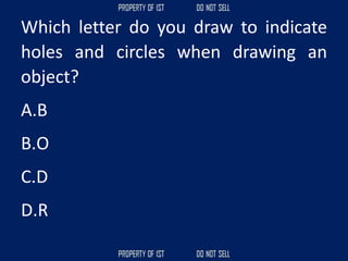 Which letter do you draw to indicate
holes and circles when drawing an
object?
A.B
B.O
C.D
D.R
 