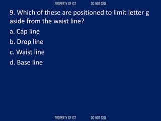 9. Which of these are positioned to limit letter g
aside from the waist line?
a. Cap line
b. Drop line
c. Waist line
d. Base line
 