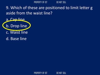 9. Which of these are positioned to limit letter g
aside from the waist line?
a. Cap line
b. Drop line
c. Waist line
d. Base line
 