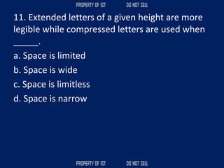11. Extended letters of a given height are more
legible while compressed letters are used when
_____.
a. Space is limited
b. Space is wide
c. Space is limitless
d. Space is narrow
 