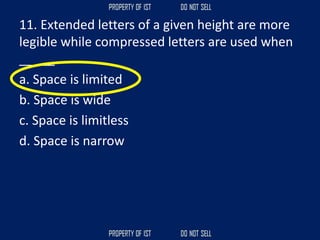 11. Extended letters of a given height are more
legible while compressed letters are used when
_____.
a. Space is limited
b. Space is wide
c. Space is limitless
d. Space is narrow
 
