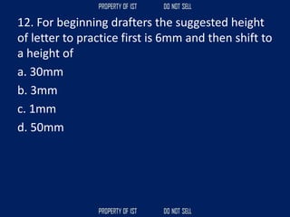 12. For beginning drafters the suggested height
of letter to practice first is 6mm and then shift to
a height of
a. 30mm
b. 3mm
c. 1mm
d. 50mm
 