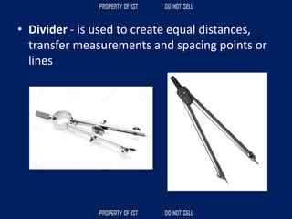 • Divider - is used to create equal distances,
transfer measurements and spacing points or
lines
 