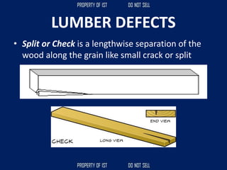 LUMBER DEFECTS
• Split or Check is a lengthwise separation of the
wood along the grain like small crack or split
 