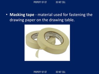 • Masking tape - material used for fastening the
drawing paper on the drawing table.
 