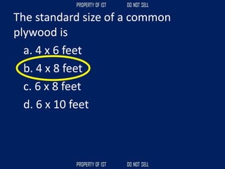 The standard size of a common
plywood is
a. 4 x 6 feet
b. 4 x 8 feet
c. 6 x 8 feet
d. 6 x 10 feet
 