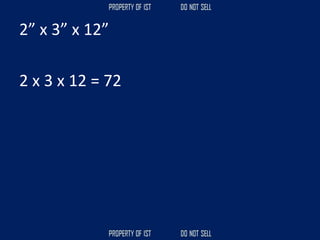 2” x 3” x 12”
2 x 3 x 12 = 72
 