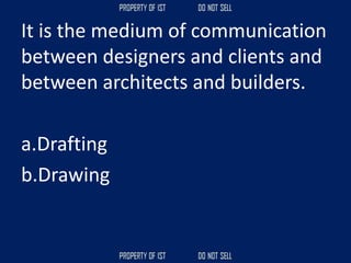 It is the medium of communication
between designers and clients and
between architects and builders.
a.Drafting
b.Drawing
 
