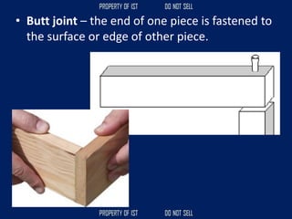 • Butt joint – the end of one piece is fastened to
the surface or edge of other piece.
 