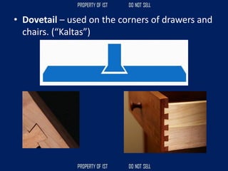 • Dovetail – used on the corners of drawers and
chairs. (“Kaltas”)
 