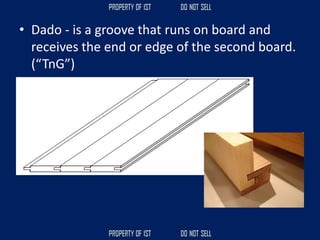 • Dado - is a groove that runs on board and
receives the end or edge of the second board.
(“TnG”)
 