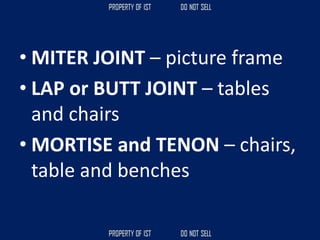 • MITER JOINT – picture frame
• LAP or BUTT JOINT – tables
and chairs
• MORTISE and TENON – chairs,
table and benches
 