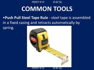 COMMON TOOLS
•Push Pull Steel Tape Rule - steel tape is assembled
in a fixed casing and retracts automatically by
spring.
 
