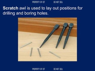 Scratch awl is used to lay out positions for
drilling and boring holes.
 